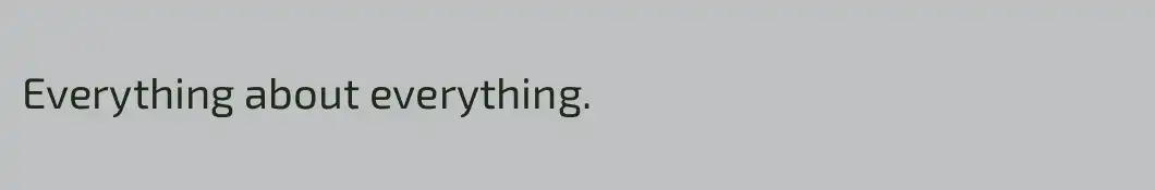 Everything about everything.